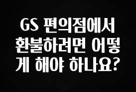 美친 소식 GS 편의점에서 환불하려면 어떻게 해야 하나요? 확인해보세요
