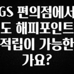 이 “정보” 못참지 GS 편의점에서도 해피포인트 적립이 가능한가요? 아쉬움이 없습니다