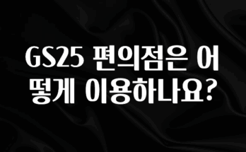 오늘 추천드려야 할 GS25 편의점은 어떻게 이용하나요? 최신정보