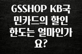MZ세대 “주목” GSSHOP KB국민카드의 할인 한도는 얼마인가요? 알려드립니다