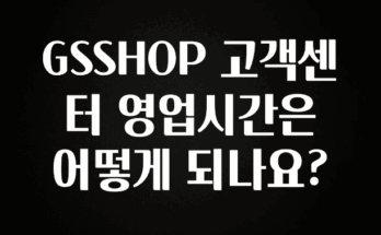 이달의 핫 GSSHOP 고객센터 영업시간은 어떻게 되나요? 좋은 정보