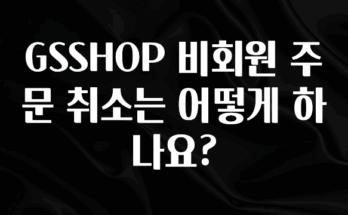 리뷰 좋은 GSSHOP 비회원 주문 취소는 어떻게 하나요? 관심이 뜨겁습니다