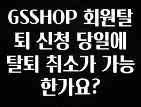 꾸준한 인기 GSSHOP 회원탈퇴 신청 당일에 탈퇴 취소가 가능한가요? 알려드립니다