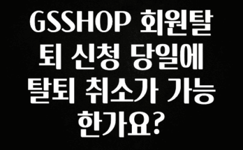 꾸준한 인기 GSSHOP 회원탈퇴 신청 당일에 탈퇴 취소가 가능한가요? 알려드립니다
