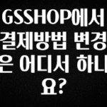 사랑을 담은 선물 GSSHOP에서 결제방법 변경은 어디서 하나요? 꼭 확인해보세요
