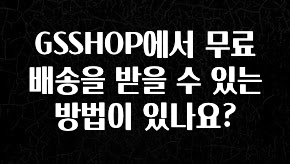 유튜브에서 난리난 정보 GSSHOP에서 무료배송을 받을 수 있는 방법이 있나요? 전해드립니다