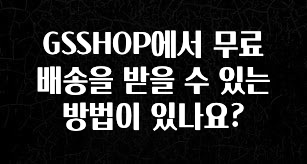 유튜브에서 난리난 정보 GSSHOP에서 무료배송을 받을 수 있는 방법이 있나요? 전해드립니다