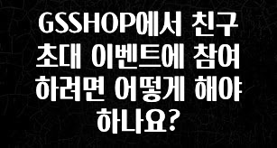 정성을 다하는 GSSHOP에서 친구 초대 이벤트에 참여하려면 어떻게 해야 하나요? 바로 클릭