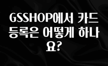 별다섯개 GSSHOP에서 카드 등록은 어떻게 하나요? 실간 리뷰