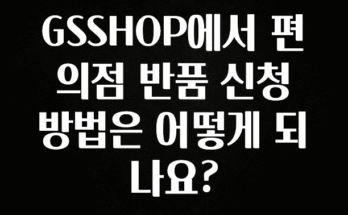 정성을 담은 GSSHOP에서 편의점 반품 신청 방법은 어떻게 되나요? 실사용 후기