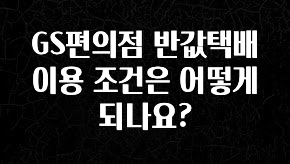 꿀 소식 GS편의점 반값택배 이용 조건은 어떻게 되나요? 한 번에 알려드립니다