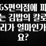 올해 이것모르면 손해 GS편의점에 파는 김밥의 칼로리가 얼마인가요? 알짜배기만 골라가세요