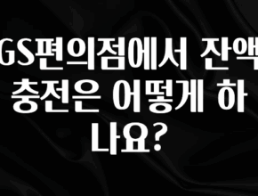 요즘 이게 유행 GS편의점에서 잔액 충전은 어떻게 하나요? 바로 소개합니다.