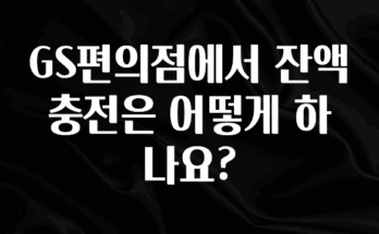 요즘 이게 유행 GS편의점에서 잔액 충전은 어떻게 하나요? 바로 소개합니다.