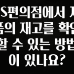 찐공개 GS편의점에서 제품의 재고를 확인할 수 있는 방법이 있나요? 실시간 리뷰입니다