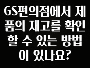 찐공개 GS편의점에서 제품의 재고를 확인할 수 있는 방법이 있나요? 실시간 리뷰입니다