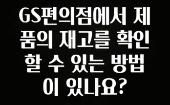 찐공개 GS편의점에서 제품의 재고를 확인할 수 있는 방법이 있나요? 실시간 리뷰입니다