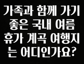 싹 다알려줌 가족과 함께 가기 좋은 국내 여름휴가 계곡 여행지는 어디인가요? 업데이트된 소식입니다