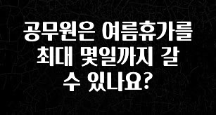 진심을 담은 공무원은 여름휴가를 최대 몇일까지 갈 수 있나요? 잠깐 확인해보세요