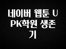 사계절 사랑받는 네이버 웹툰 UPK학원 생존기 후회하지 않습니다