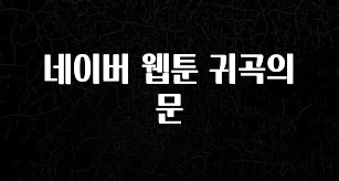 모두가 찾는 네이버 웹툰 귀곡의 문 확인 부탁드립니다