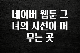 간단정보 네이버 웹툰 그녀의 시선이 머무는 곳 바로 클릭