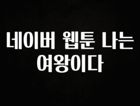 핫 소식 네이버 웹툰 나는 여왕이다 한 번에 알려드립니다