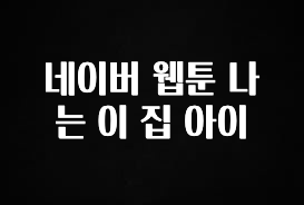 일단 무조건 저장하기 네이버 웹툰 나는 이 집 아이 확인해보세요