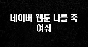 찰떡궁합 네이버 웹툰 나를 죽여줘 요약정리
