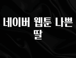 금주의 인기 네이버 웹툰 나쁜 딸 좋은 정보