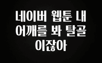 금주의 인기 네이버 웹툰 내어깨를 봐 탈골이잖아 주목하고 계십니다