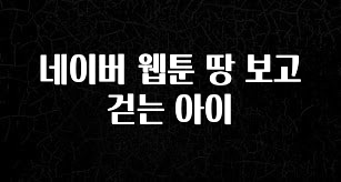 빠르게 확인 하세요! 네이버 웹툰 땅 보고 걷는 아이 지금떳다