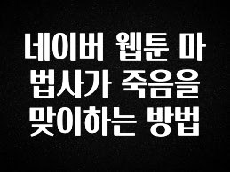 (올해 꼭 확인 소식) 네이버 웹툰 마법사가 죽음을 맞이하는 방법 최신정보