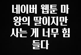 설레는 이유는 “이거” 네이버 웹툰 마왕의 딸이지만 사는 게 너무 힘들다 확인하시죠