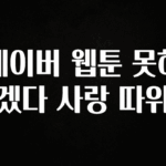 정성을 다하는 네이버 웹툰 못하겠다 사랑 따위 지금떳다