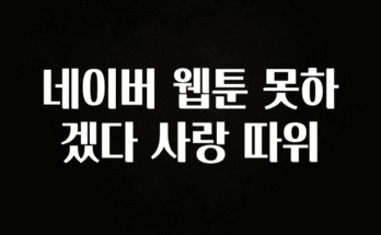 정성을 다하는 네이버 웹툰 못하겠다 사랑 따위 지금떳다