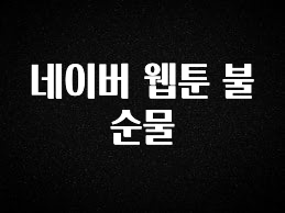 이게 진짜라고? 네이버 웹툰 불순물 관심이 뜨거운 이유 입니다