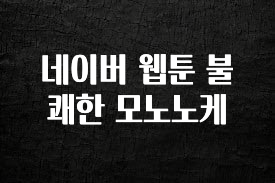 베스트 네이버 웹툰 불쾌한 모노노케 관심이 뜨겁습니다