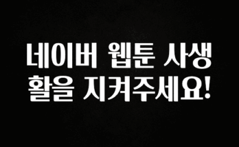 지금 당장 “이거” 확인 네이버 웹툰 사생활을 지켜주세요! 확인 부탁드립니다