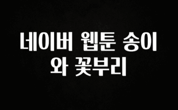 드디어 다음주에 공개 네이버 웹툰 송이와 꽃부리 리뷰 해보겠습니다