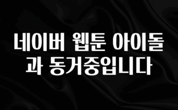 올해 베스트 네이버 웹툰 아이돌과 동거중입니다 확인 부탁드립니다