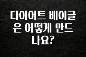 올해 꼭 알아두기 다이어트 베이글은 어떻게 만드나요? 아쉬움이 없습니다