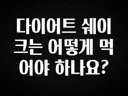 역.대.급 이벤트 다이어트 쉐이크는 어떻게 먹어야 하나요? 알려드릴게요