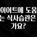 주목 다이어트에 도움이 되는 식사습관은 뭔가요? 꼭 확인해보세요