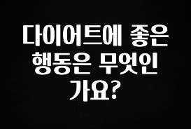 찐추천 이유 다이어트에 좋은 행동은 무엇인가요? 확인 부탁드립니다