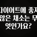 간편확인 다이어트에 좋지 않은 채소는 무엇인가요? 궁금하시죠?