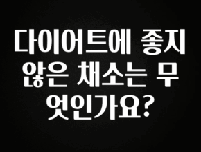 간편확인 다이어트에 좋지 않은 채소는 무엇인가요? 궁금하시죠?