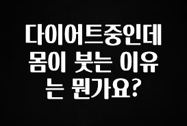 (2025 업데이트) 다이어트중인데 몸이 붓는 이유는 뭔가요? 한 번에 알려드립니다