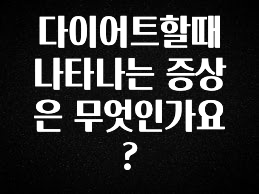 모두가 찾는 다이어트할때 나타나는 증상은 무엇인가요? 확인해보세요