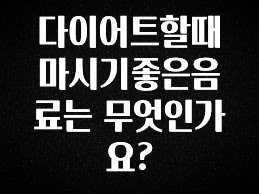 정성가득 선물 다이어트할때 마시기좋은음료는 무엇인가요? 궁금하신가요?